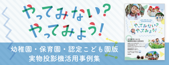稚園・保育園・認定こども園版　実物投影機活用事例集「やってみない？やってみよう！」はこちら