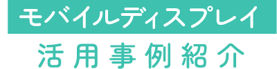 モバイルディスプレイ活用事例紹介